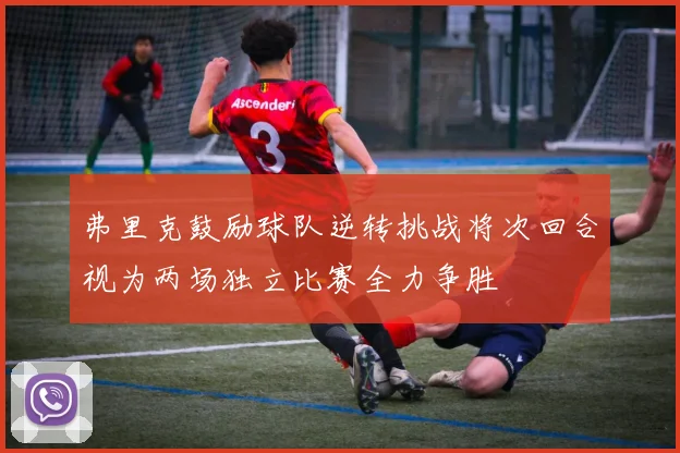 弗里克鼓励球队逆转挑战将次回合视为两场独立比赛全力争胜