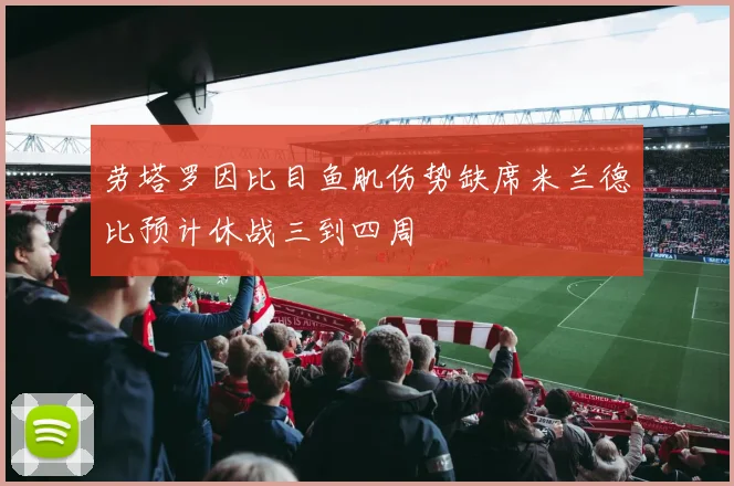 劳塔罗因比目鱼肌伤势缺席米兰德比预计休战三到四周